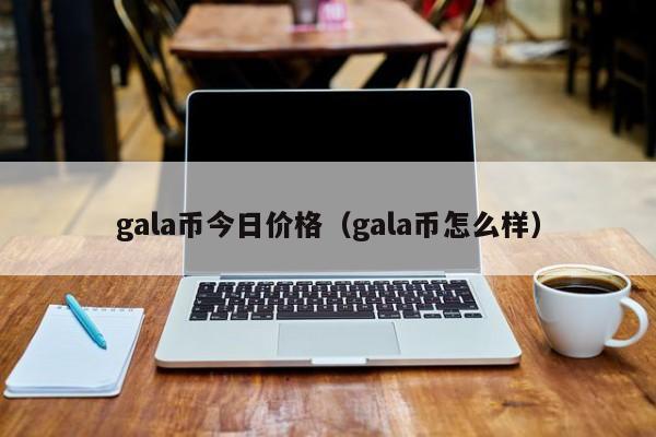 gala币今日价格（gala币怎么样）