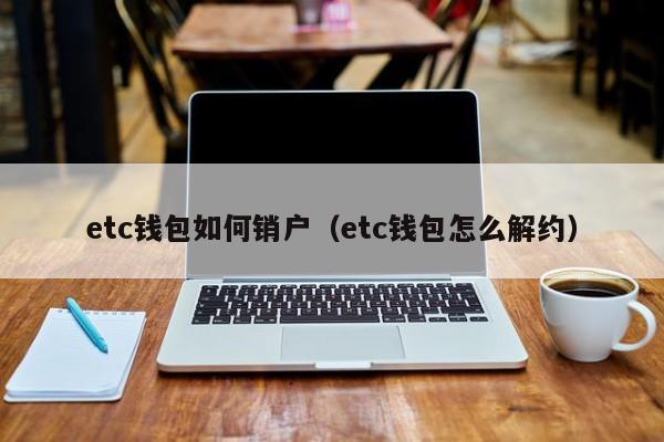 etc钱包如何销户（etc钱包怎么解约）