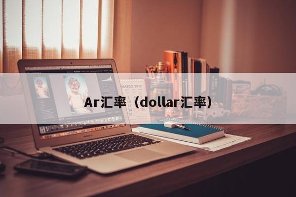 Ar汇率（dollar汇率）