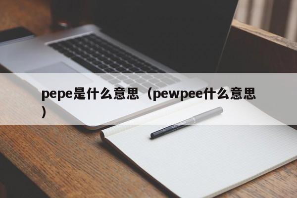 pepe是什么意思（pewpee什么意思）