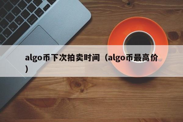 algo币下次拍卖时间（algo币最高价）