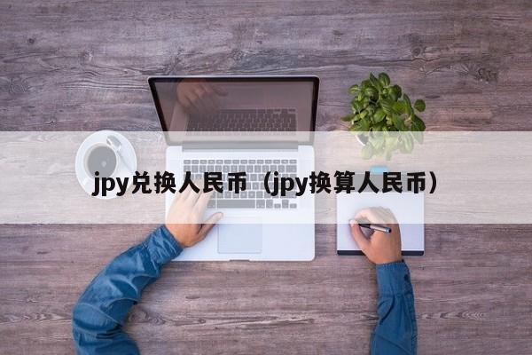 jpy兑换人民币（jpy换算人民币）