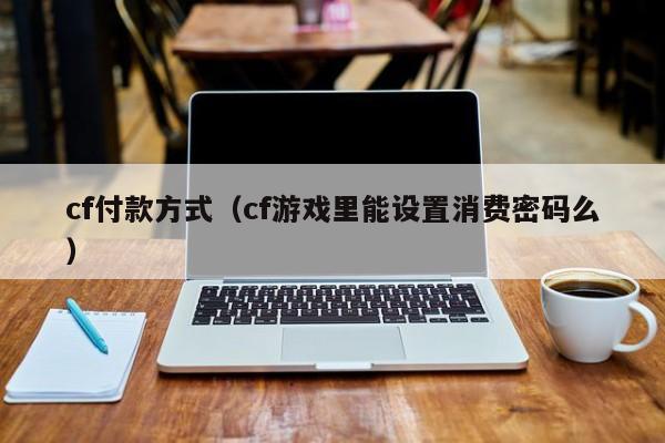 cf付款方式（cf游戏里能设置消费密码么）