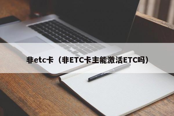 非etc卡（非ETC卡主能激活ETC吗）