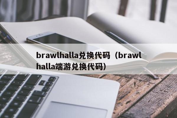 brawlhalla兑换代码（brawlhalla端游兑换代码）