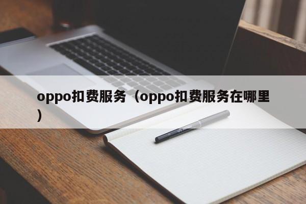 oppo扣费服务（oppo扣费服务在哪里）