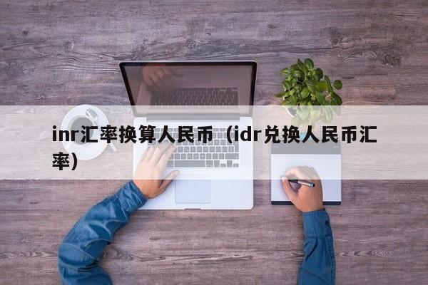 inr汇率换算人民币（idr兑换人民币汇率）