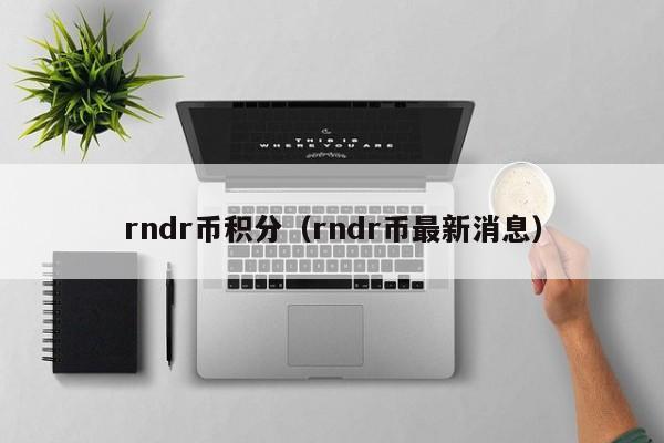 rndr币积分（rndr币最新消息）