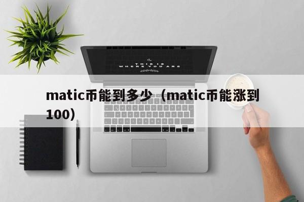 matic币能到多少（matic币能涨到100）