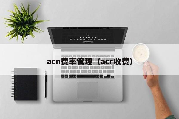 acn费率管理（acr收费）