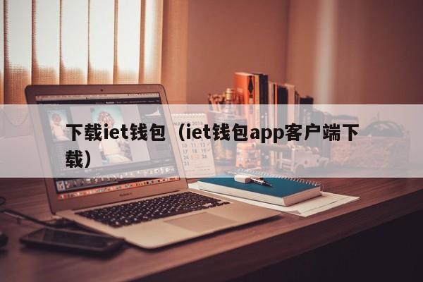 下载iet钱包（iet钱包app客户端下载）