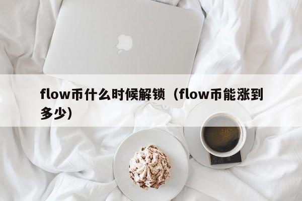 flow币什么时候解锁（flow币能涨到多少）