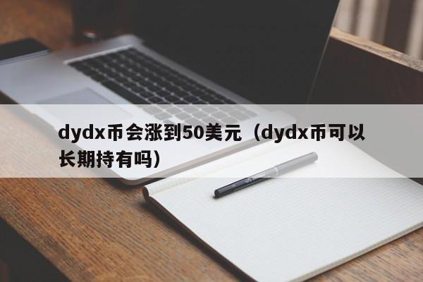 dydx币会涨到50美元（dydx币可以长期持有吗）