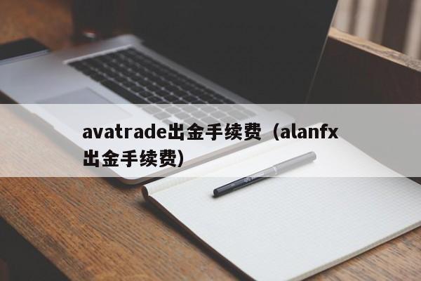 avatrade出金手续费（alanfx出金手续费）