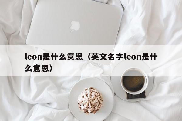 leon是什么意思（英文名字leon是什么意思）