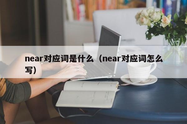 near对应词是什么（near对应词怎么写）