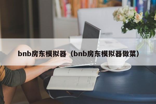 bnb房东模拟器（bnb房东模拟器做菜）