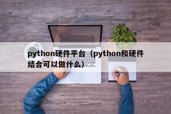 python硬件平台（python和硬件结合可以做什么）