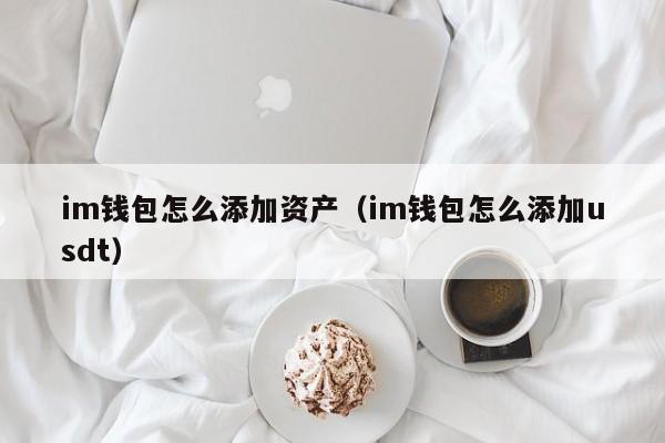 im钱包怎么添加资产（im钱包怎么添加usdt）