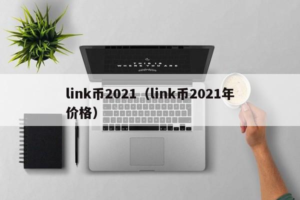 link币2021（link币2021年价格）