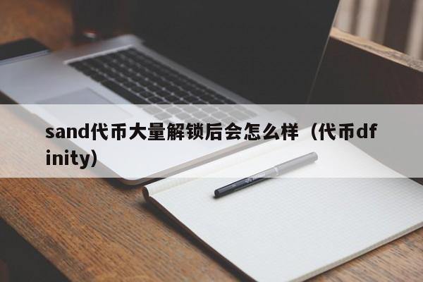 sand代币大量解锁后会怎么样（代币dfinity）