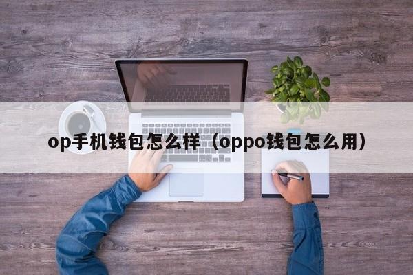 op手机钱包怎么样（oppo钱包怎么用）