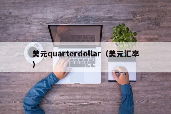 美元quarterdollar（美元汇率）