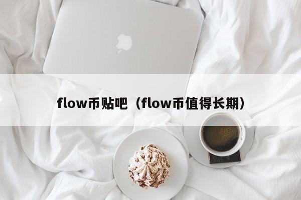 flow币贴吧（flow币值得长期）