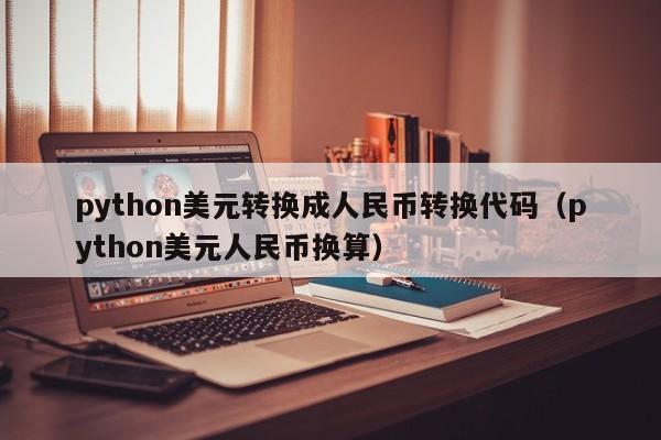 python美元转换成人民币转换代码（python美元人民币换算）