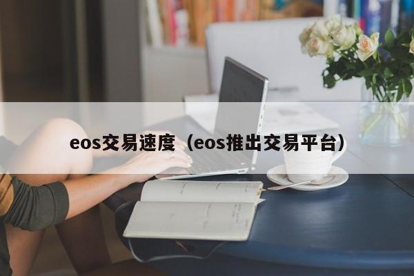 eos交易速度（eos推出交易平台）