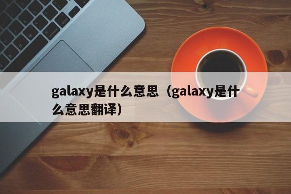 galaxy是什么意思（galaxy是什么意思翻译）