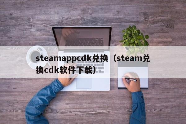 steamappcdk兑换（steam兑换cdk软件下载）