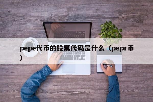 pepe代币的股票代码是什么（pepr币）