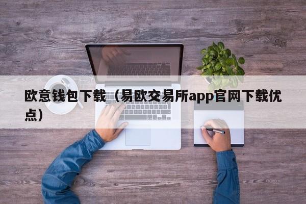 欧意钱包下载（易欧交易所app官网下载优点）