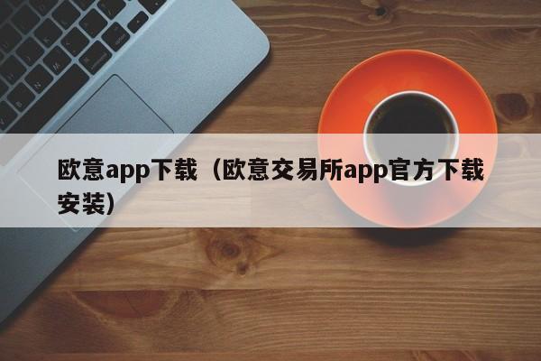 欧意app下载（欧意交易所app官方下载安装）