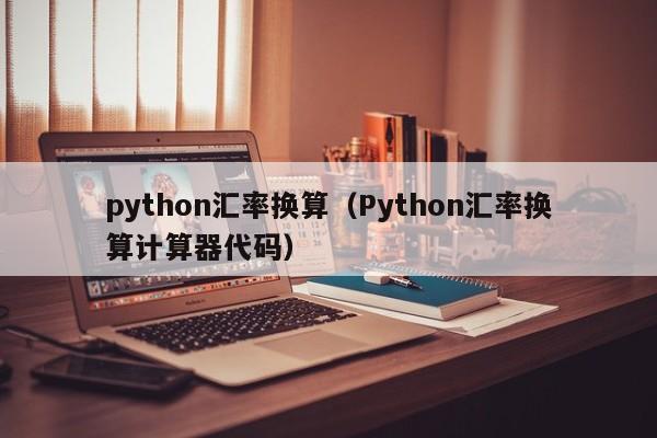 python汇率换算（Python汇率换算计算器代码）