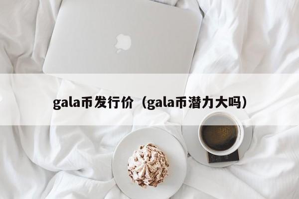 gala币发行价（gala币潜力大吗）