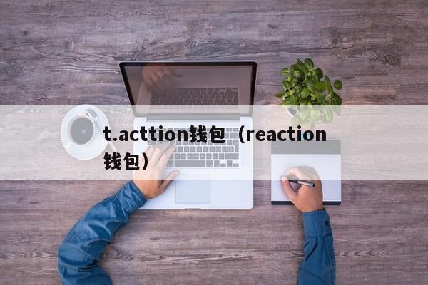 t.acttion钱包（reaction钱包）