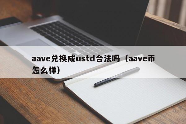 aave兑换成ustd合法吗（aave币怎么样）