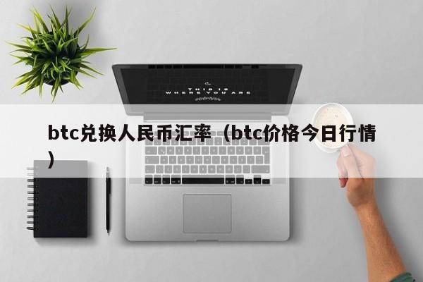 btc兑换人民币汇率（btc价格今日行情）