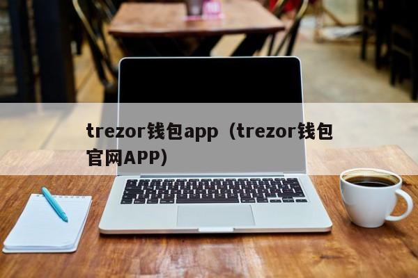 trezor钱包app（trezor钱包官网APP）