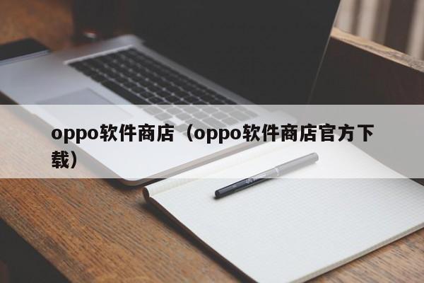 oppo软件商店（oppo软件商店官方下载）