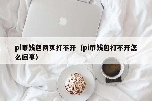 pi币钱包网页打不开（pi币钱包打不开怎么回事）