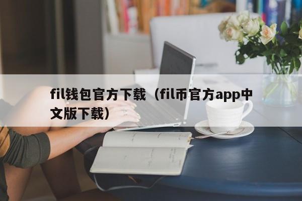 fil钱包官方下载（fil币官方app中文版下载）