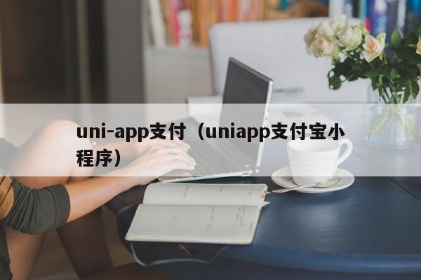 uni-app支付（uniapp支付宝小程序）