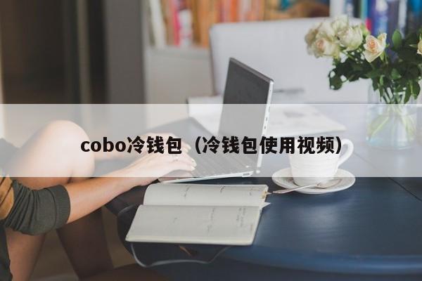 cobo冷钱包（冷钱包使用视频）