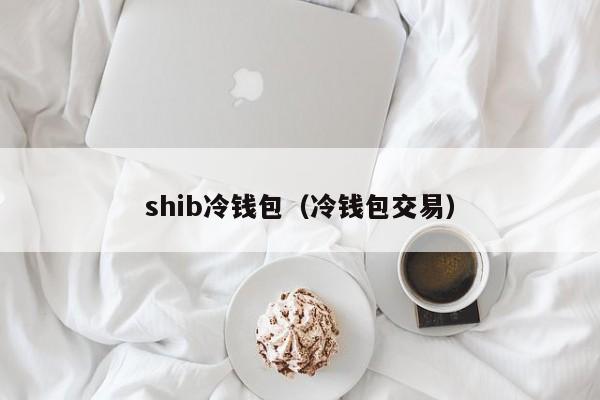 shib冷钱包（冷钱包交易）