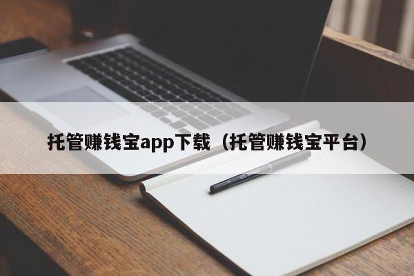 托管赚钱宝app下载（托管赚钱宝平台）