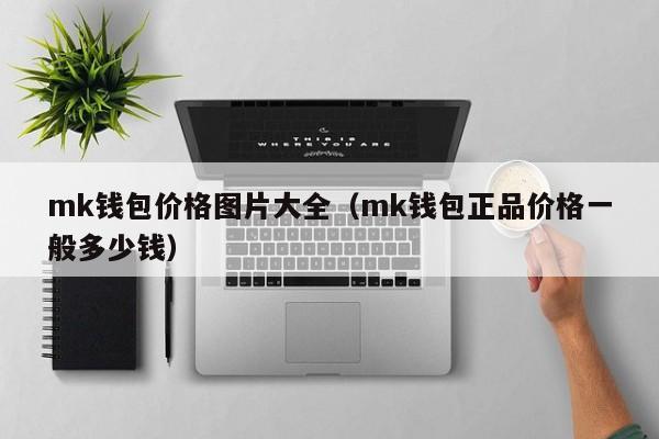 mk钱包价格图片大全（mk钱包正品价格一般多少钱）