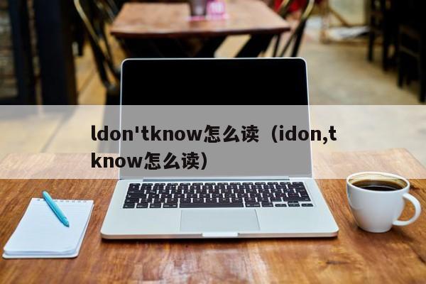 ldon'tknow怎么读（idon,tknow怎么读）